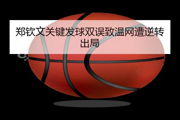 郑钦文关键发球双误致温网遭逆转出局
